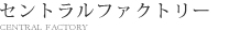 セントラルファクトリー